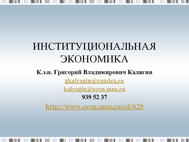 ИНСТИТУЦИОНАЛЬНАЯ ЭКОНОМИКА К. э. н. Григорий Владимирович Калягин gkalyagin@yandex. ru kalyagin@econ. msu. ru 939
