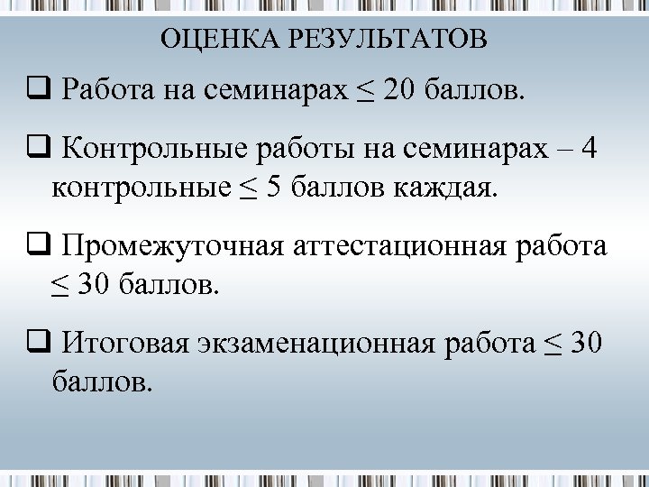 ОЦЕНКА РЕЗУЛЬТАТОВ q Работа на семинарах ≤ 20 баллов. q Контрольные работы на семинарах