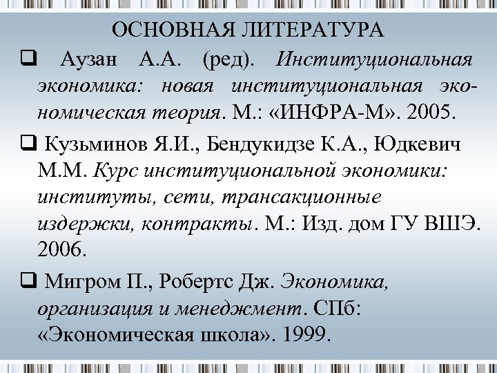 ОСНОВНАЯ ЛИТЕРАТУРА q Аузан А. А. (ред). Институциональная экономика: новая институциональная экономическая теория. М.