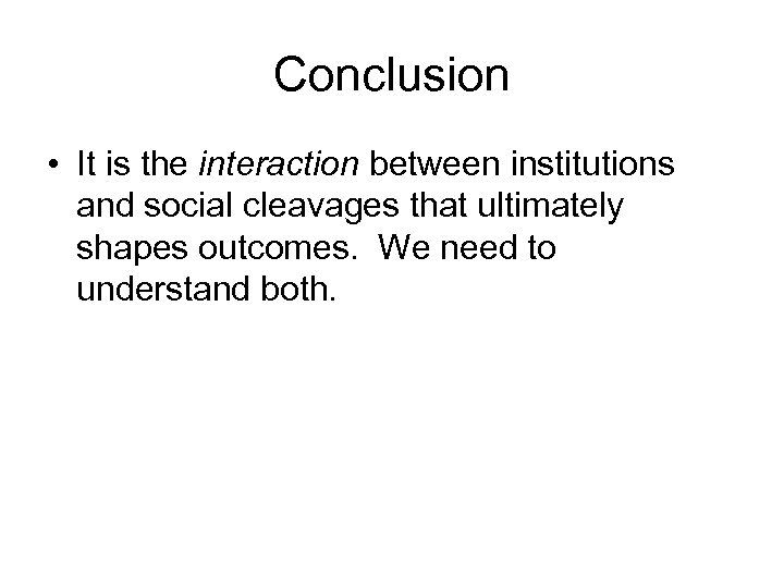 Conclusion • It is the interaction between institutions and social cleavages that ultimately shapes