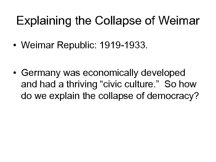 Explaining the Collapse of Weimar • Weimar Republic: 1919 -1933. • Germany was economically