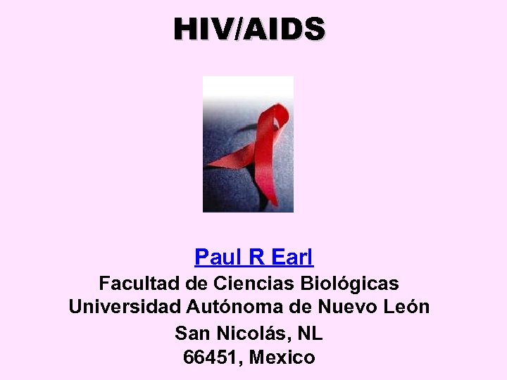 HIV/AIDS Paul R Earl Facultad de Ciencias Biológicas Universidad Autónoma de Nuevo León San