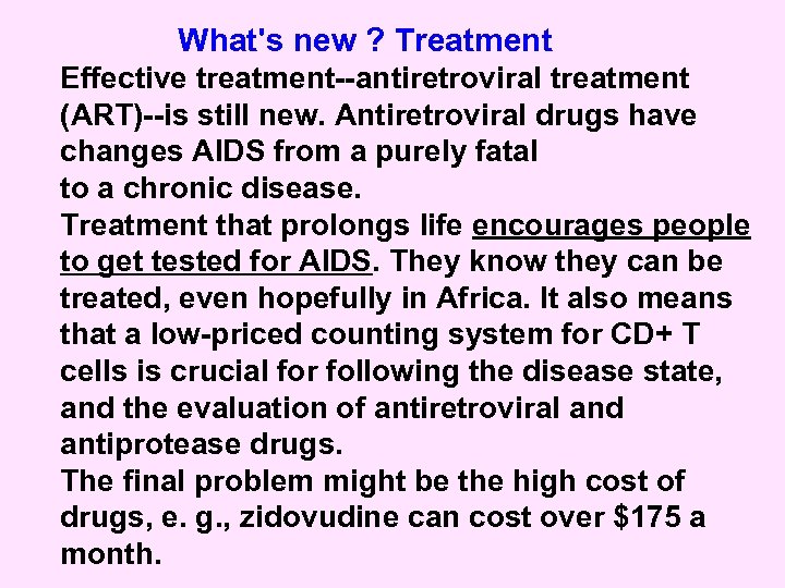 What's new ? Treatment Effective treatment--antiretroviral treatment (ART)--is still new. Antiretroviral drugs have changes