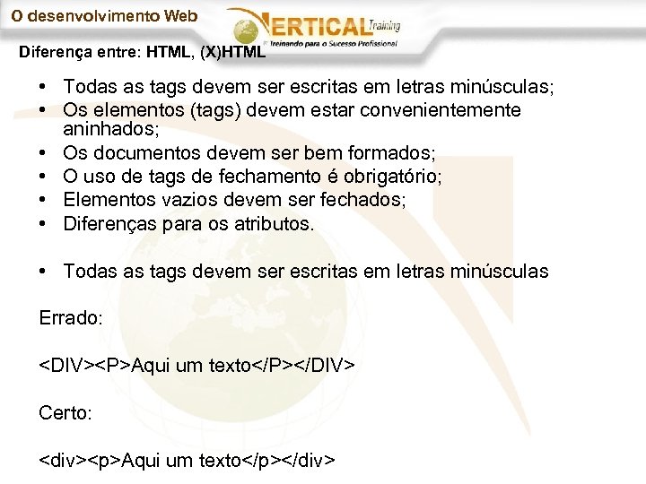 O desenvolvimento Web Diferença entre: HTML, (X)HTML • Todas as tags devem ser escritas
