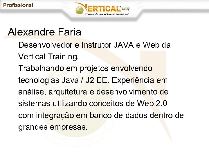 Profissional Alexandre Faria Desenvolvedor e Instrutor JAVA e Web da Vertical Training. Trabalhando em