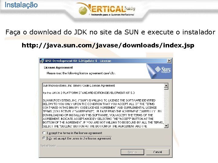 Instalação Faça o download do JDK no site da SUN e execute o instalador