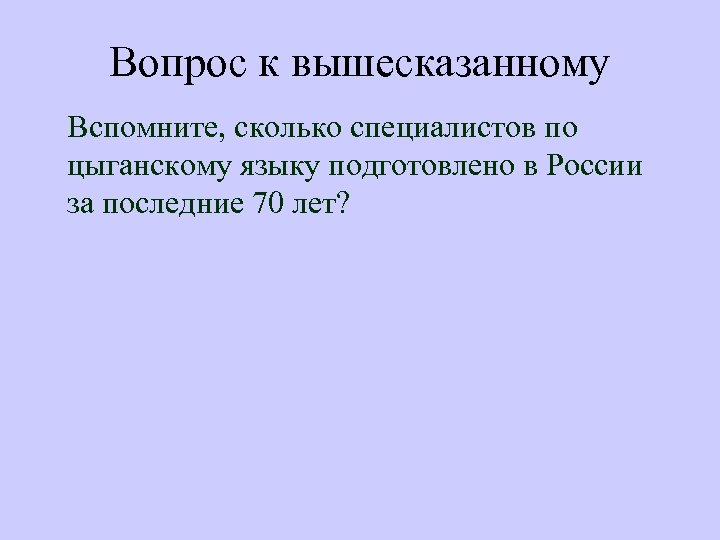 Вопрос к вышесказанному Вспомните, сколько специалистов по цыганскому языку подготовлено в России за последние