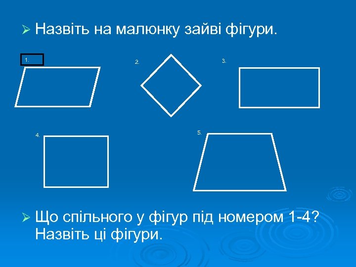 Ø Назвіть на малюнку зайві фігури. 1. 3. 2. 4. 5. Ø Що спільного