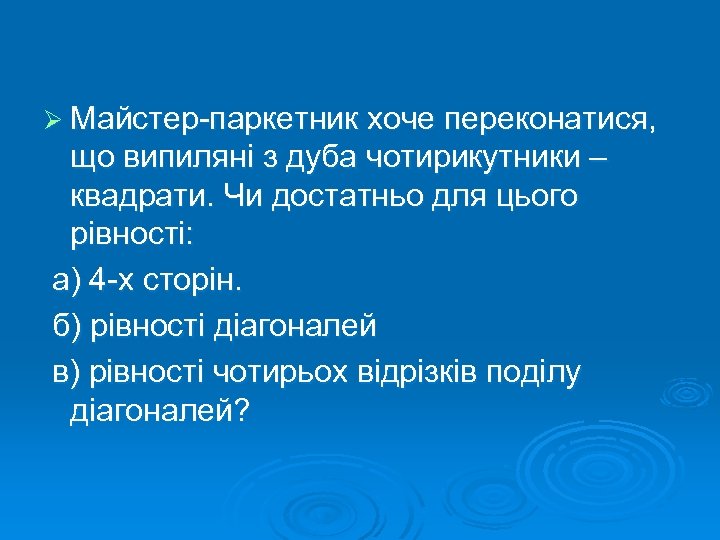 Ø Майстер-паркетник хоче переконатися, що випиляні з дуба чотирикутники – квадрати. Чи достатньо для