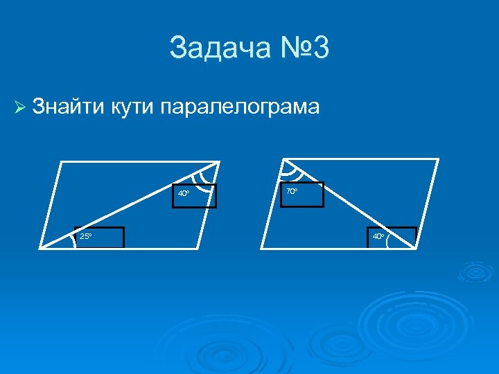 Задача № 3 Ø Знайти кути паралелограма 40 o 25 o 70 o 40