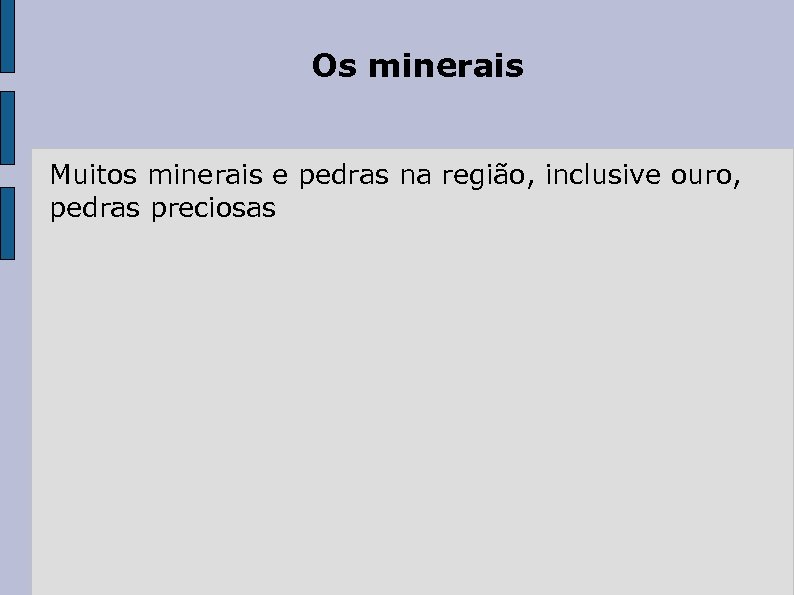 Os minerais Muitos minerais e pedras na região, inclusive ouro, pedras preciosas 