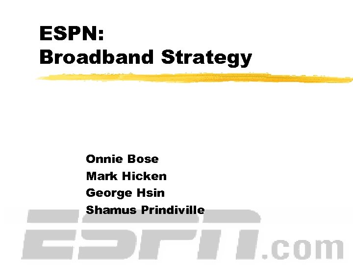 ESPN: Broadband Strategy Onnie Bose Mark Hicken George Hsin Shamus Prindiville 