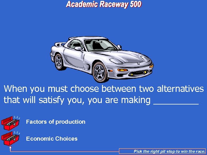 When you must choose between two alternatives that will satisfy you, you are making
