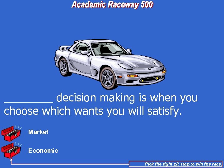 ____ decision making is when you choose which wants you will satisfy. Market Economic