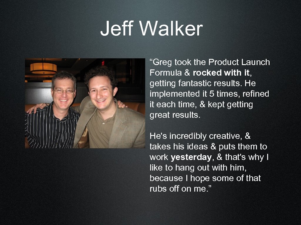 Jeff Walker “Greg took the Product Launch Formula & rocked with it, getting fantastic