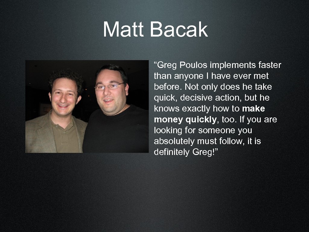 Matt Bacak “Greg Poulos implements faster than anyone I have ever met before. Not