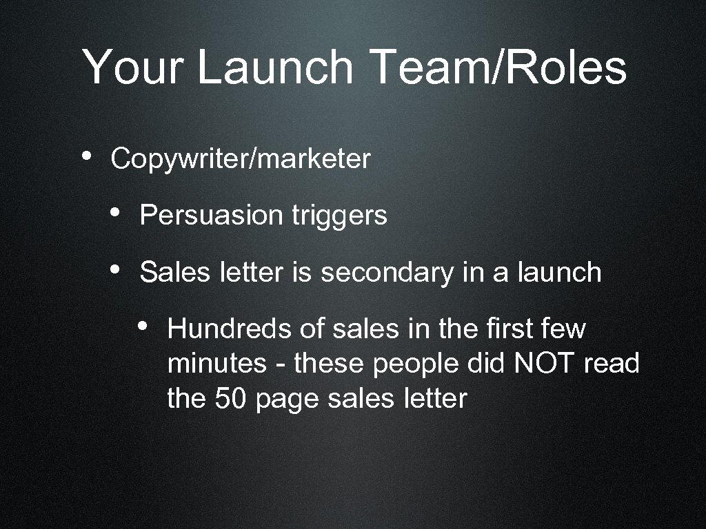 Your Launch Team/Roles • Copywriter/marketer • Persuasion triggers • Sales letter is secondary in
