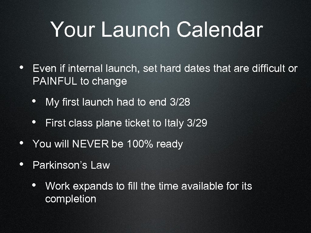 Your Launch Calendar • Even if internal launch, set hard dates that are difficult