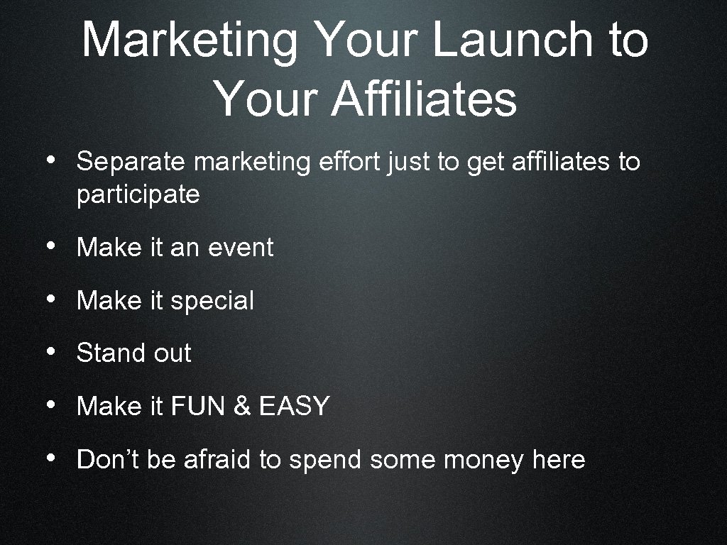 Marketing Your Launch to Your Affiliates • Separate marketing effort just to get affiliates