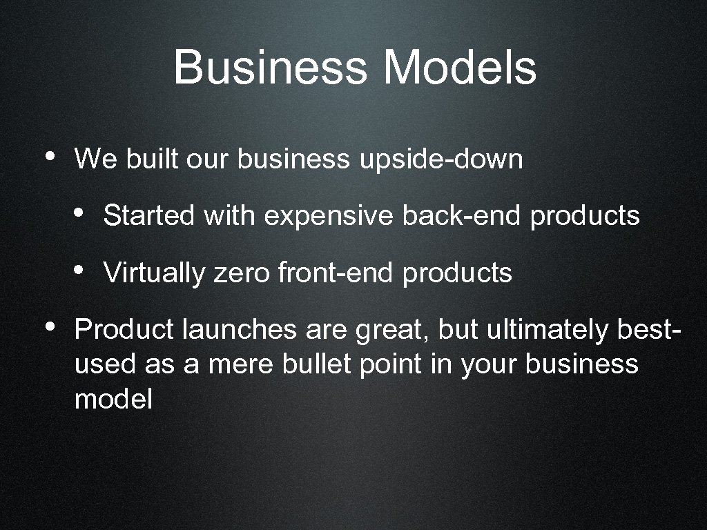 Business Models • We built our business upside-down • Started with expensive back-end products