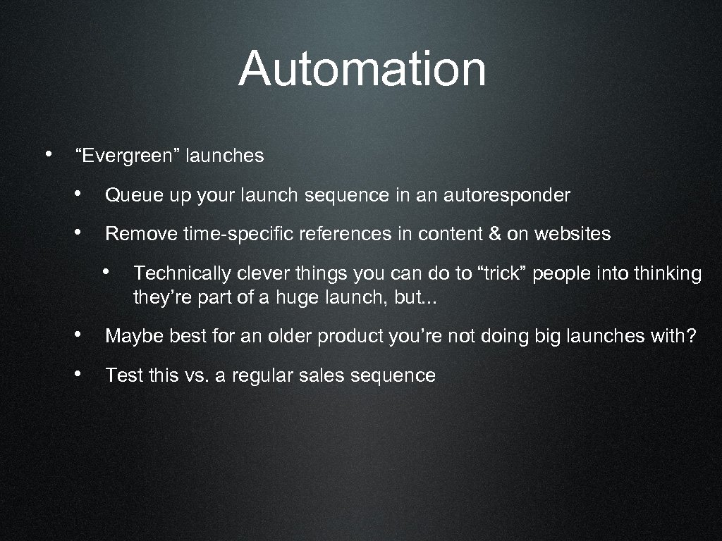 Automation • “Evergreen” launches • Queue up your launch sequence in an autoresponder •