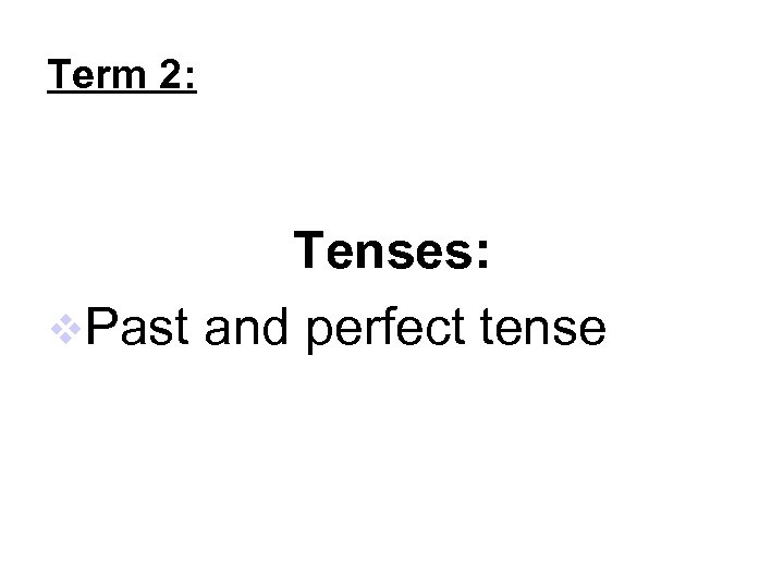 Term 2: Tenses: Past and perfect tense 