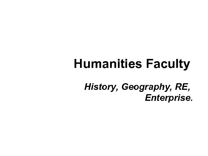 Humanities Faculty History, Geography, RE, Enterprise. 