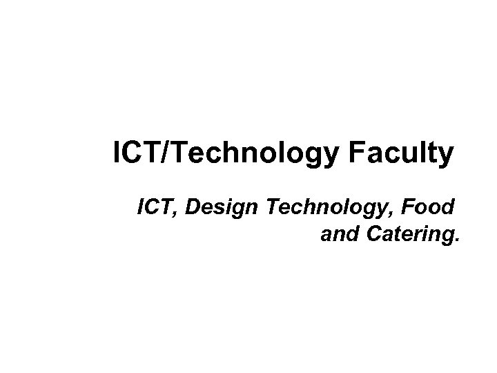 ICT/Technology Faculty ICT, Design Technology, Food and Catering. 