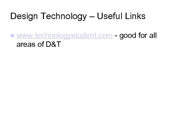 Design Technology – Useful Links www. technologystudent. com - good for all areas of