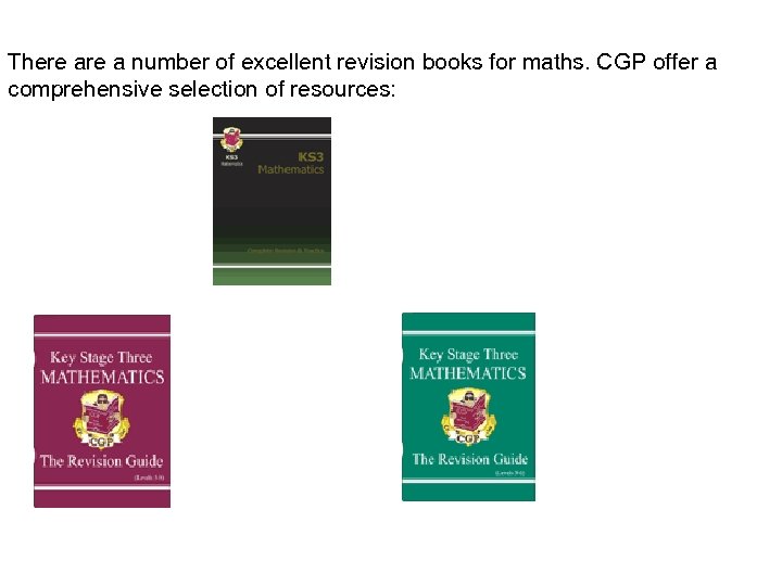 There a number of excellent revision books for maths. CGP offer a comprehensive selection