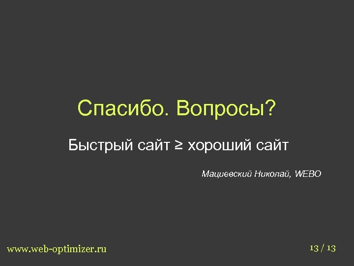 Спасибо. Вопросы? Быстрый сайт ≥ хороший сайт Мациевский Николай, WEBO www. web-optimizer. ru 13