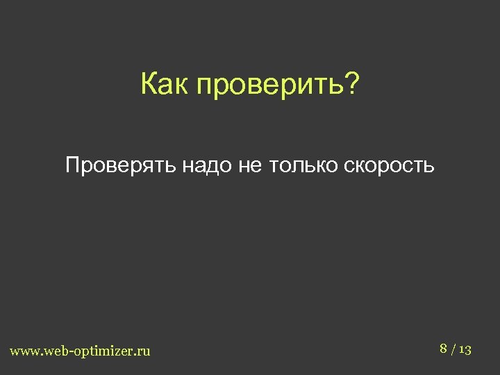 Как проверить? Проверять надо не только скорость www. web-optimizer. ru 8 / 13 