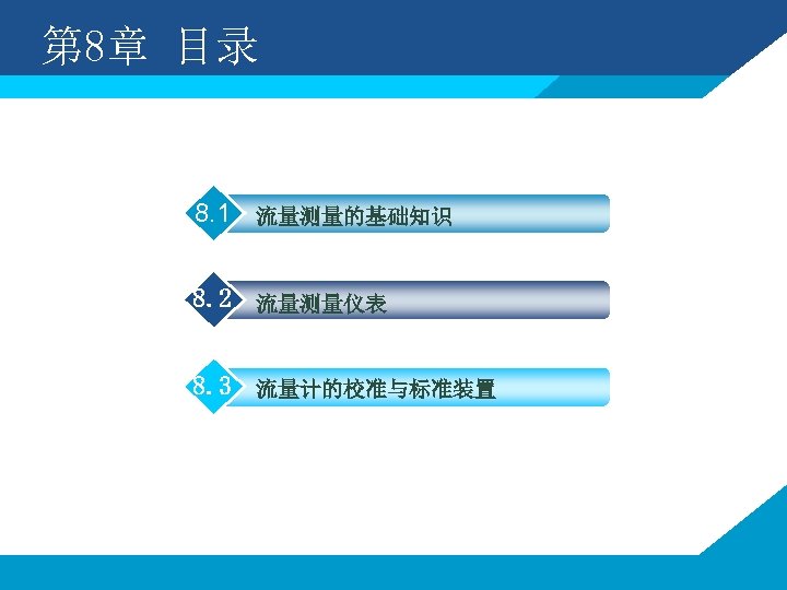 第 8章 目录 8. 1 流量测量的基础知识 8. 2 流量测量仪表 8. 3 流量计的校准与标准装置 