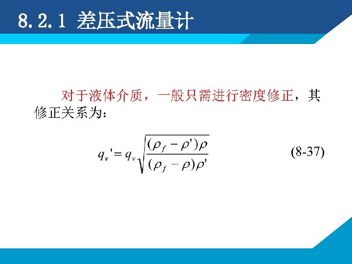 8. 2. 1 差压式流量计 对于液体介质，一般只需进行密度修正，其 修正关系为： (8 -37) 