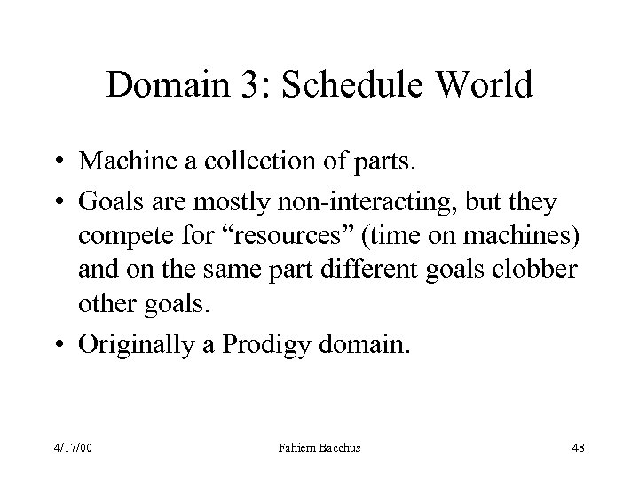 Domain 3: Schedule World • Machine a collection of parts. • Goals are mostly