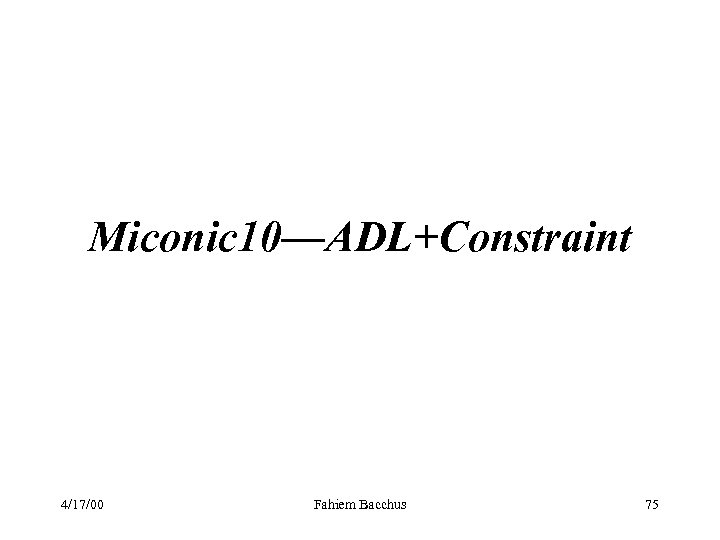 Miconic 10—ADL+Constraint 4/17/00 Fahiem Bacchus 75 