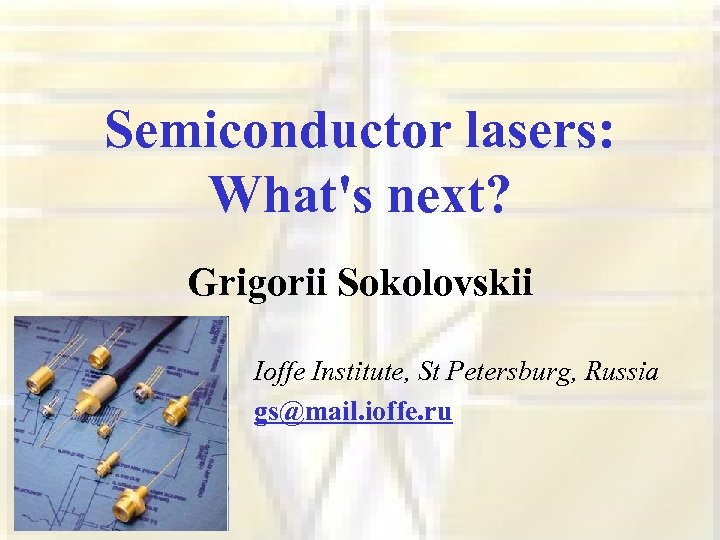 Semiconductor lasers: What's next? Grigorii Sokolovskii Ioffe Institute, St Petersburg, Russia gs@mail. ioffe. ru