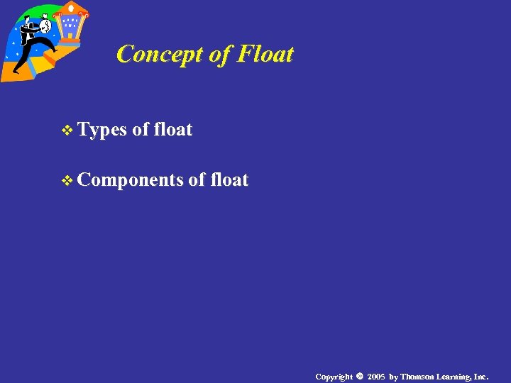 Concept of Float v Types of float v Components of float Copyright 2005 by