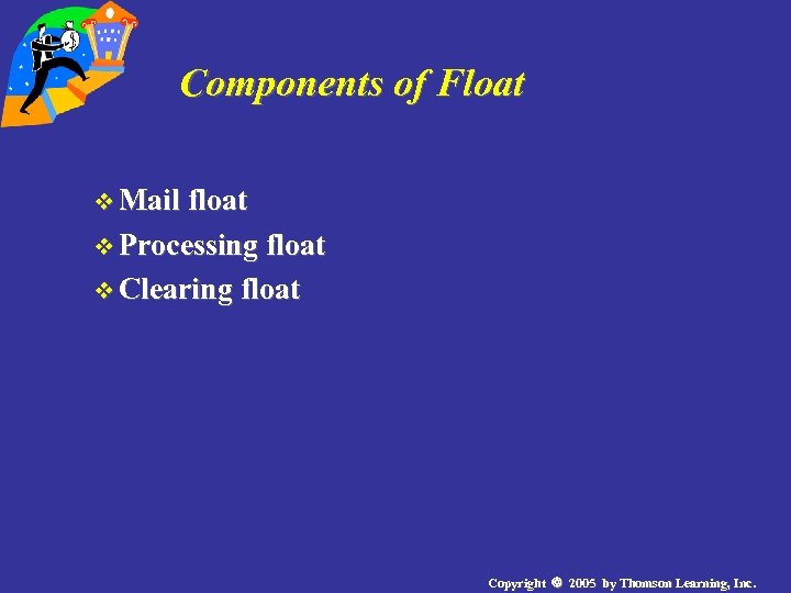 Components of Float v Mail float v Processing float v Clearing float Copyright 2005