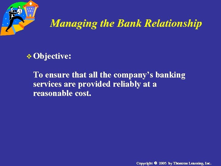 Managing the Bank Relationship v Objective: To ensure that all the company’s banking services