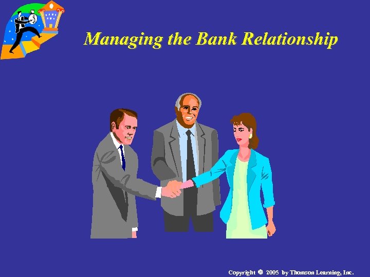 Managing the Bank Relationship Copyright 2005 by Thomson Learning, Inc. 