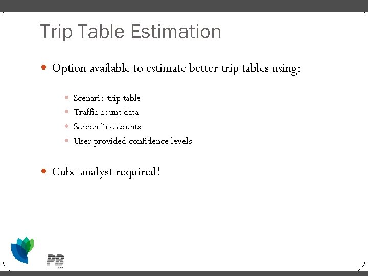 Trip Table Estimation Option available to estimate better trip tables using: Scenario trip table
