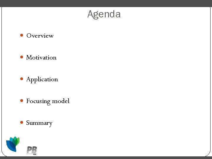 Agenda Overview Motivation Application Focusing model Summary 
