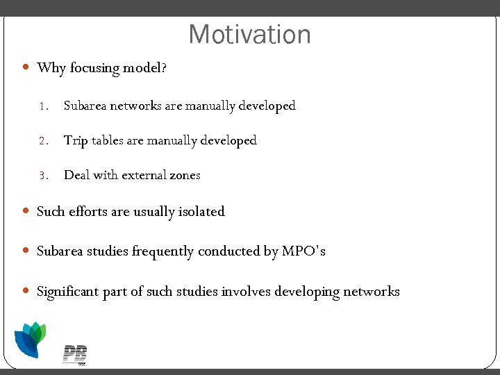 Motivation Why focusing model? 1. Subarea networks are manually developed 2. Trip tables are