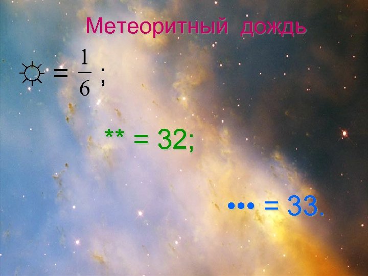 Метеоритный дождь ☼= ; ** = 32; • • • = 33. 