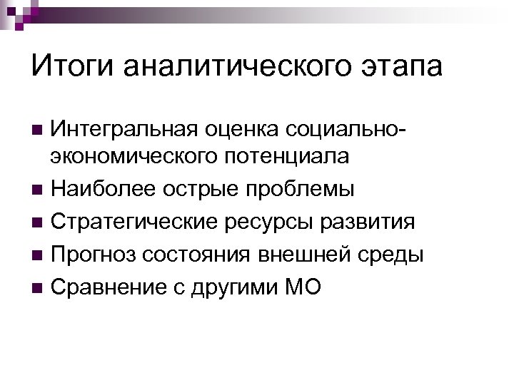 Итоги аналитического этапа Интегральная оценка социальноэкономического потенциала n Наиболее острые проблемы n Стратегические ресурсы