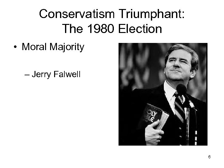 Conservatism Triumphant: The 1980 Election • Moral Majority – Jerry Falwell 6 