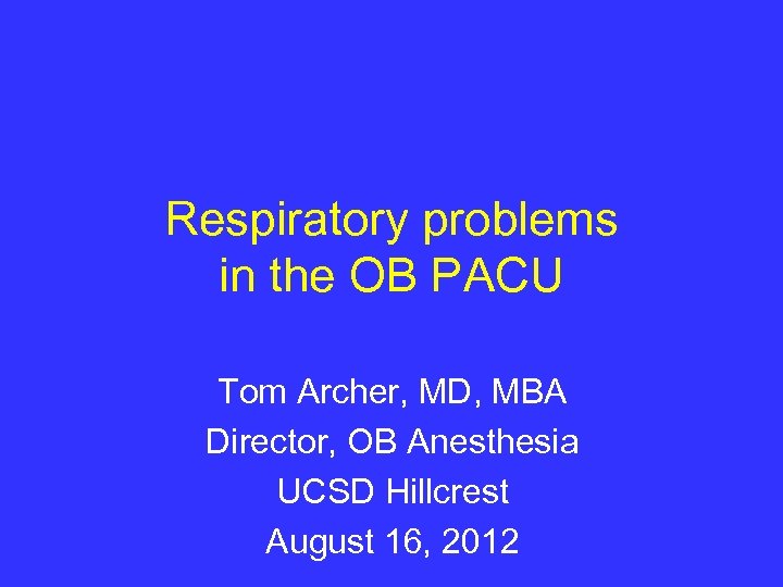 Respiratory problems in the OB PACU Tom Archer, MD, MBA Director, OB Anesthesia UCSD