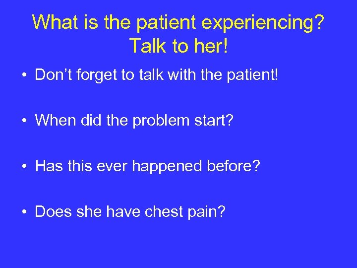 What is the patient experiencing? Talk to her! • Don’t forget to talk with