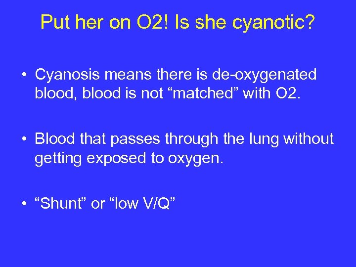 Put her on O 2! Is she cyanotic? • Cyanosis means there is de-oxygenated